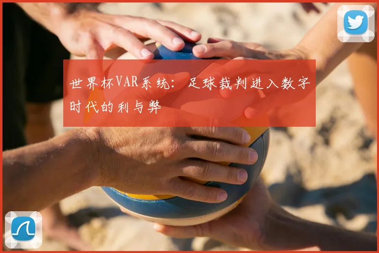 世界杯VAR系统:足球裁判进入数字时代的利与弊