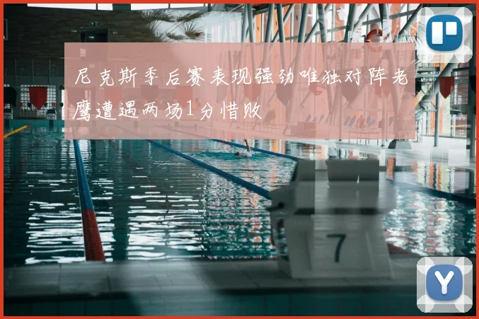 尼克斯季后赛表现强劲唯独对阵老鹰遭遇两场1分惜败