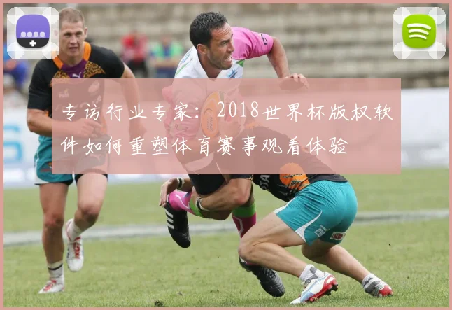 专访行业专家：2018世界杯版权软件如何重塑体育赛事观看体验