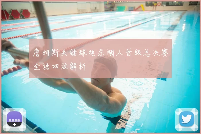 詹姆斯关键球绝杀湖人晋级总决赛全场回放解析