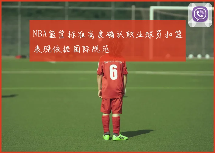 NBA篮筐标准高度确认职业球员扣篮表现依据国际规范