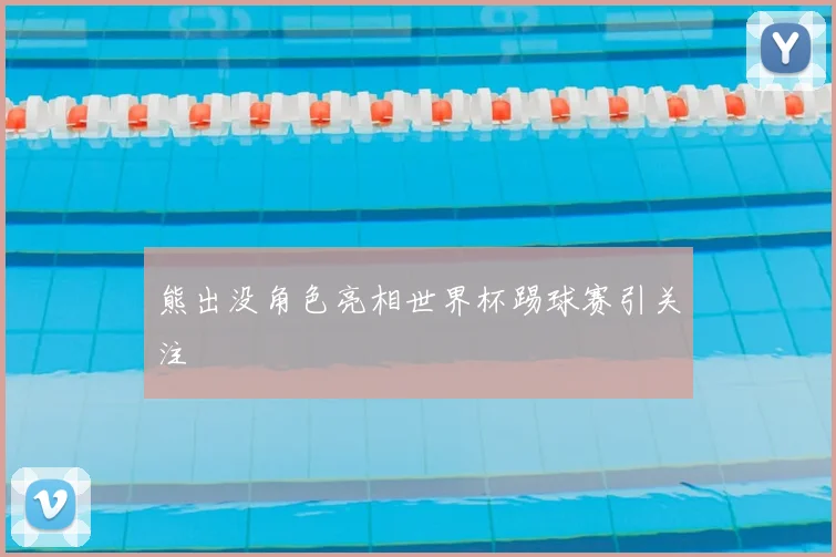 熊出没角色亮相世界杯踢球赛引关注