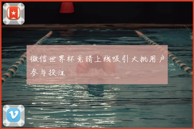 微信世界杯竞猜上线吸引大批用户参与投注
