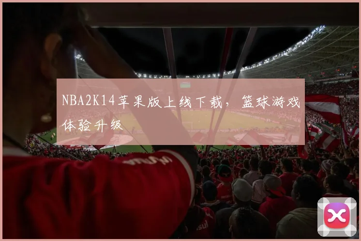 NBA2K14苹果版上线下载，篮球游戏体验升级