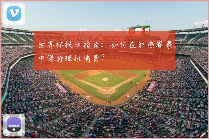 世界杯投注指南：如何在狂热赛事中保持理性消费？