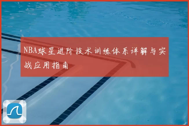 NBA球星进阶技术训练体系详解与实战应用指南