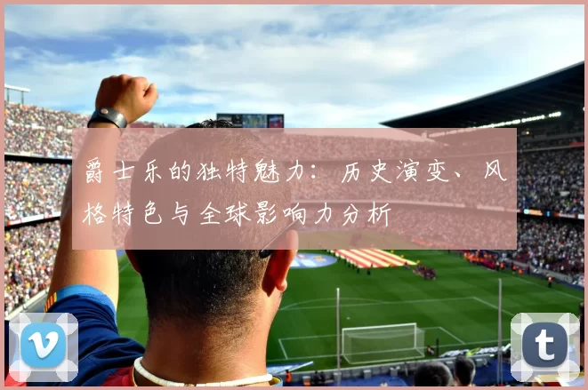 爵士乐的独特魅力：历史演变、风格特色与全球影响力分析