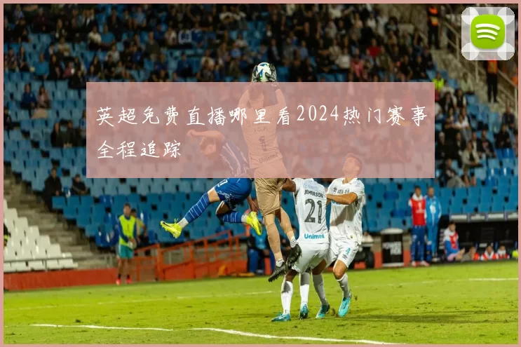 英超免费直播哪里看2024热门赛事全程追踪
