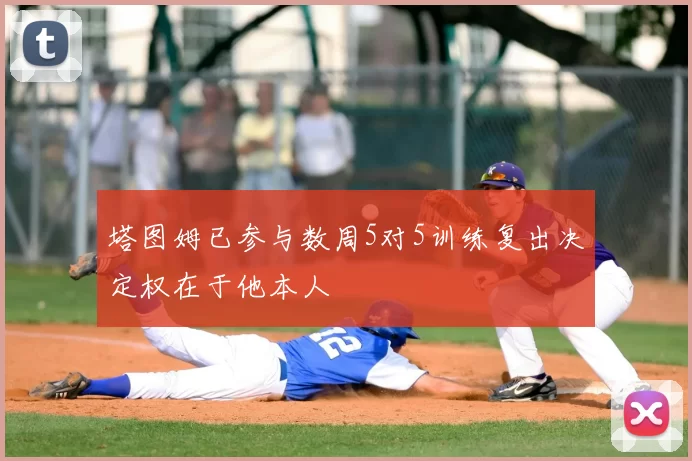 塔图姆已参与数周5对5训练复出决定权在于他本人