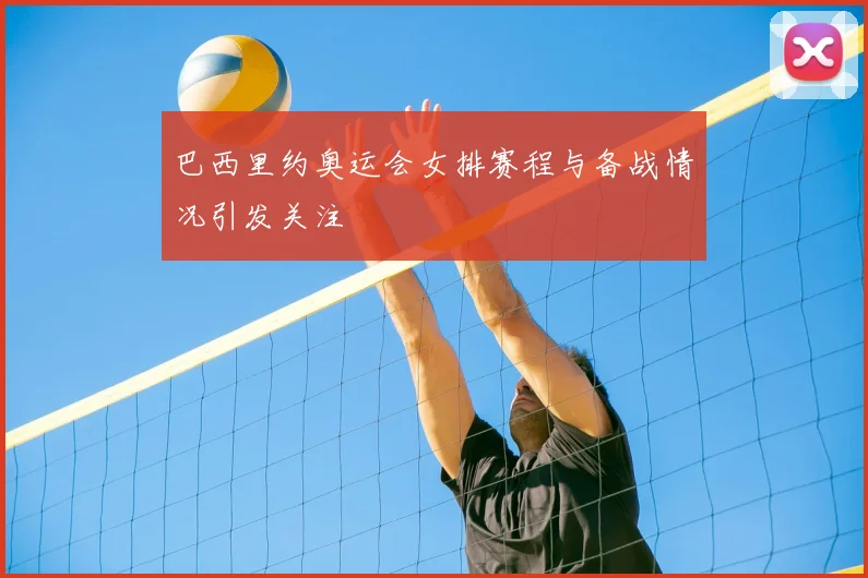 巴西里约奥运会女排赛程与备战情况引发关注