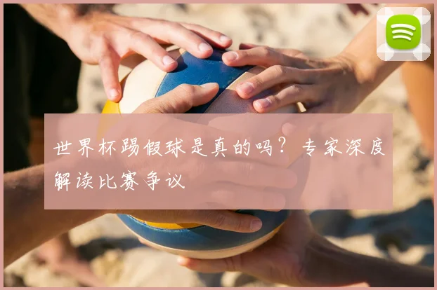 世界杯踢假球是真的吗？专家深度解读比赛争议