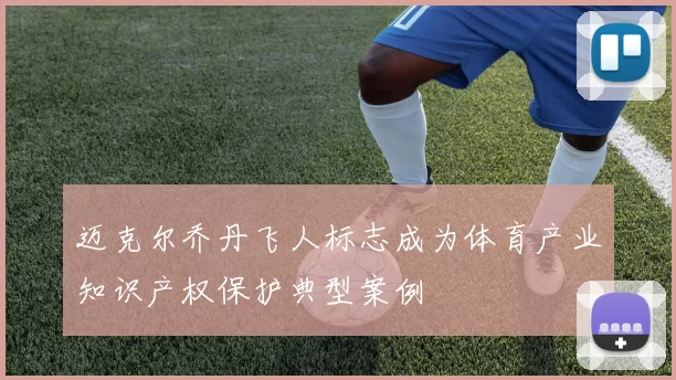 迈克尔乔丹飞人标志成为体育产业知识产权保护典型案例