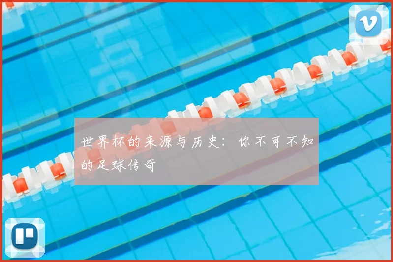 世界杯的来源与历史：你不可不知的足球传奇