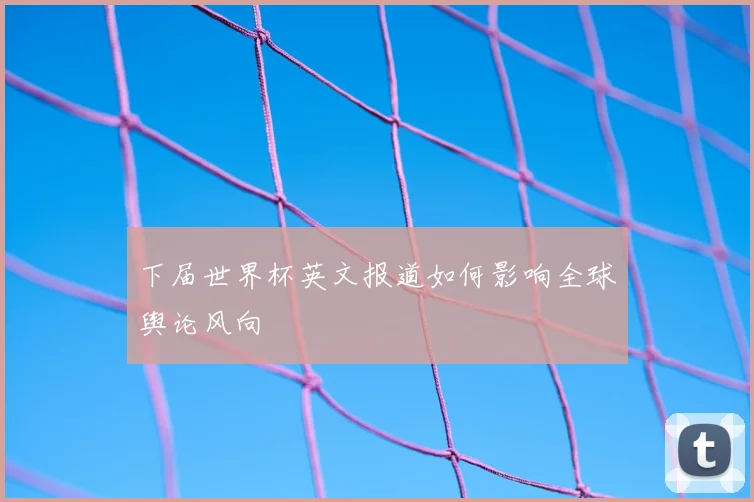 下届世界杯英文报道如何影响全球舆论风向