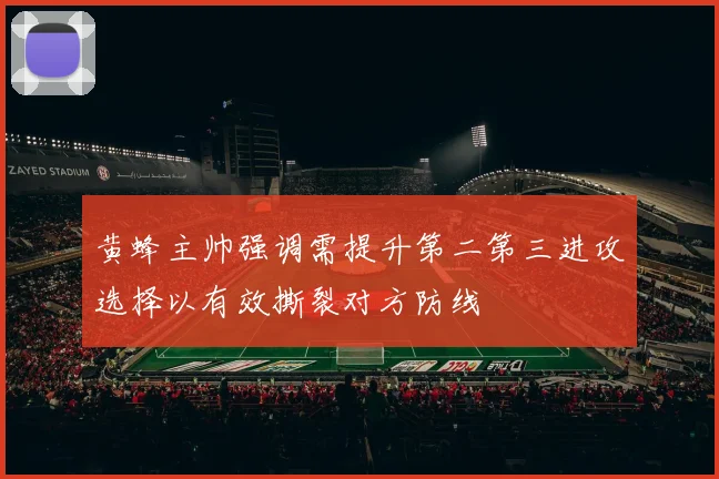 黄蜂主帅强调需提升第二第三进攻选择以有效撕裂对方防线