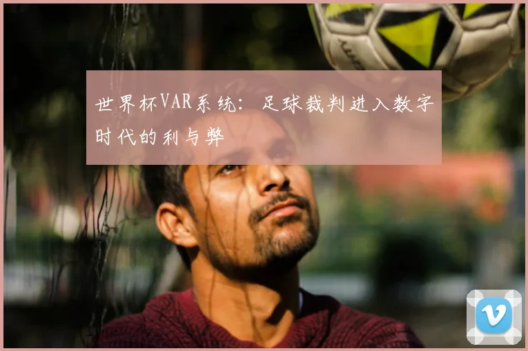世界杯VAR系统:足球裁判进入数字时代的利与弊