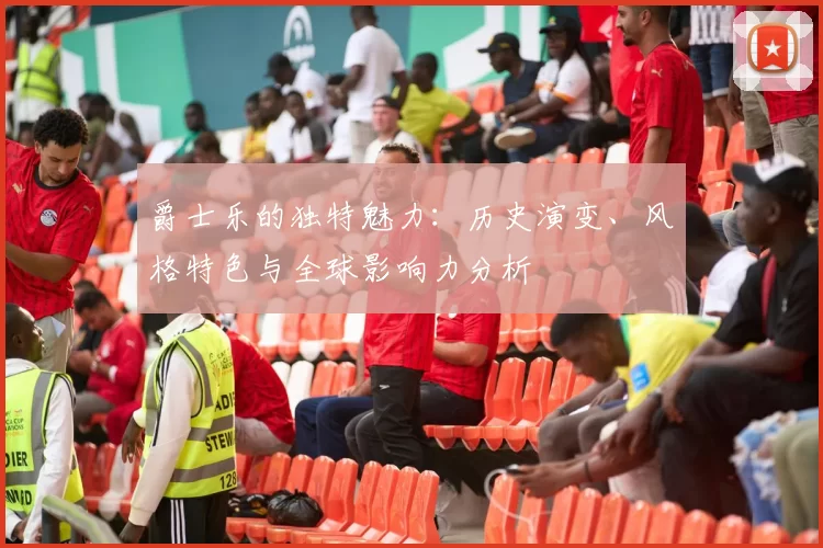 爵士乐的独特魅力：历史演变、风格特色与全球影响力分析