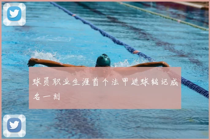 球员职业生涯首个法甲进球铭记成名一刻