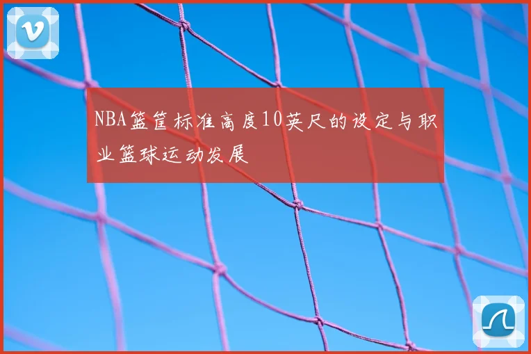 NBA篮筐标准高度10英尺的设定与职业篮球运动发展