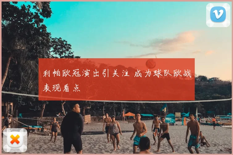 利帕欧冠演出引关注 成为球队欧战表现看点
