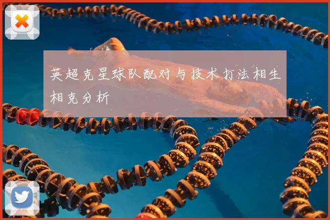 英超克星球队配对与技术打法相生相克分析