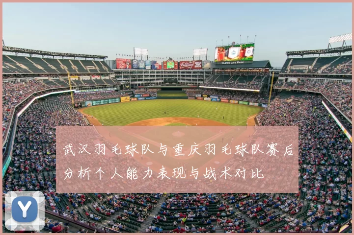 武汉羽毛球队与重庆羽毛球队赛后分析个人能力表现与战术对比