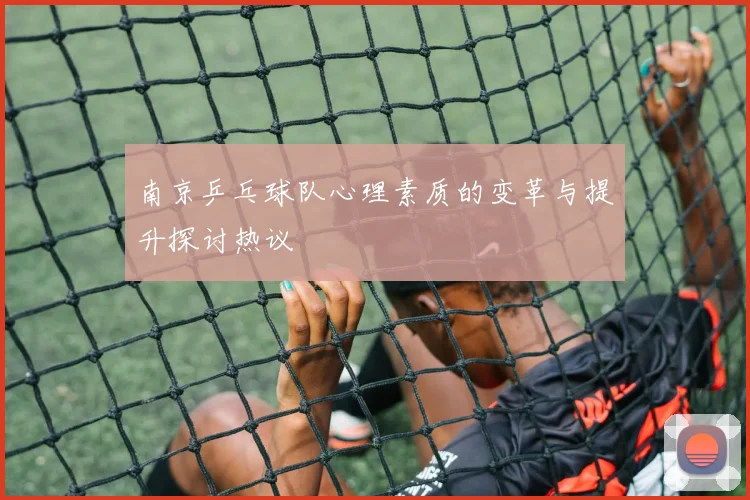 南京乒乓球队心理素质的变革与提升探讨热议