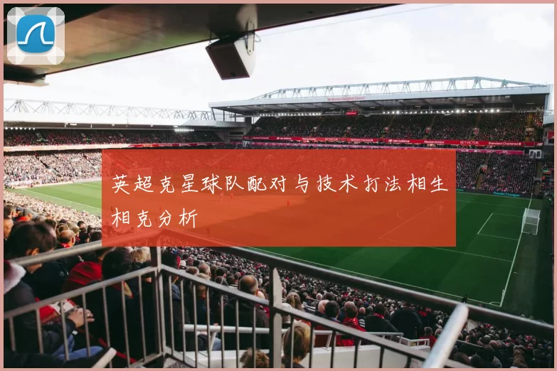 英超克星球队配对与技术打法相生相克分析