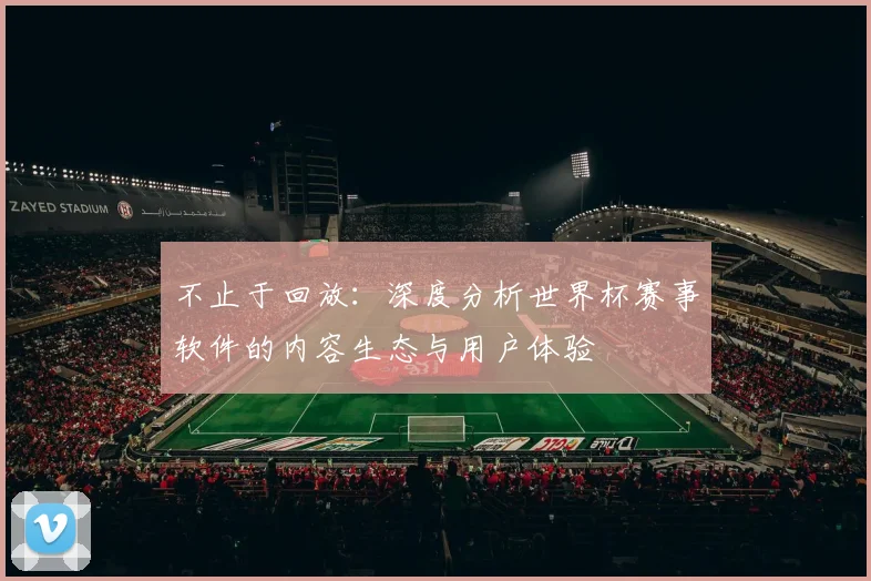 不止于回放：深度分析世界杯赛事软件的内容生态与用户体验