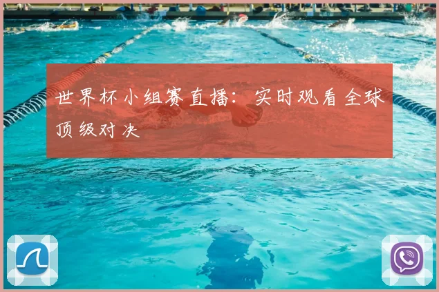 世界杯小组赛直播：实时观看全球顶级对决