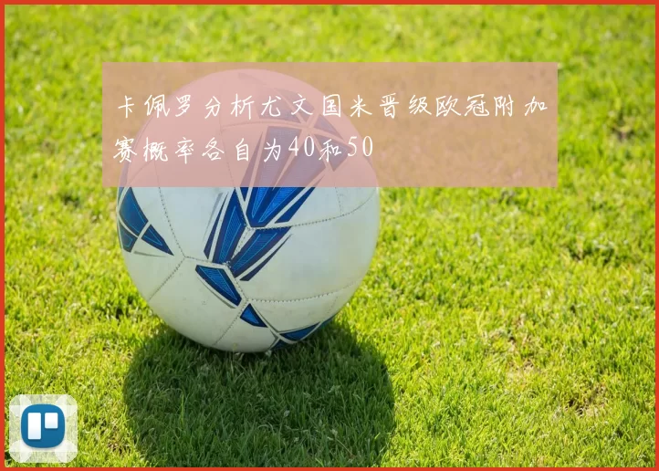 卡佩罗分析尤文国米晋级欧冠附加赛概率各自为40和50