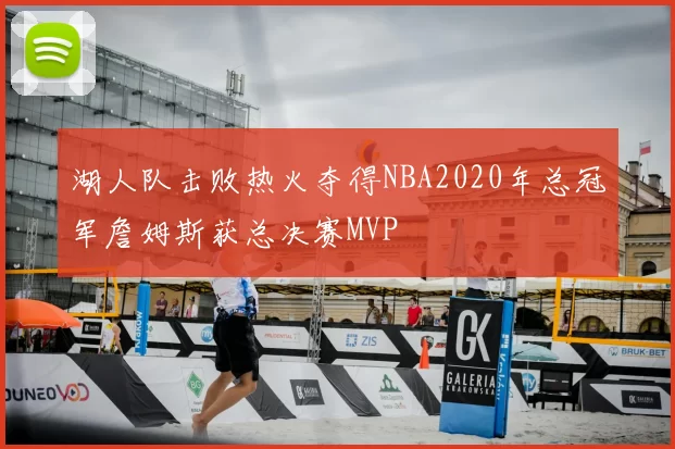 湖人队击败热火夺得NBA2020年总冠军詹姆斯获总决赛MVP