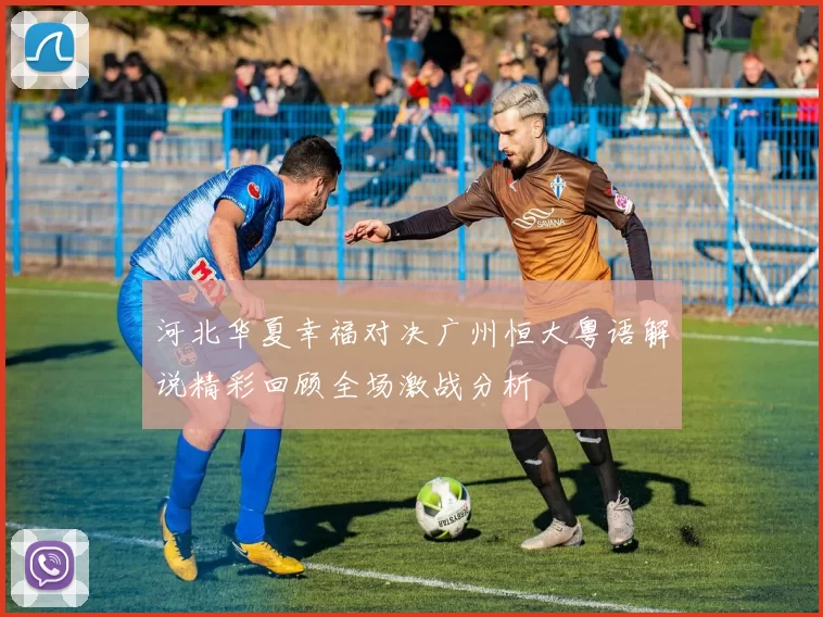 河北华夏幸福对决广州恒大粤语解说精彩回顾全场激战分析