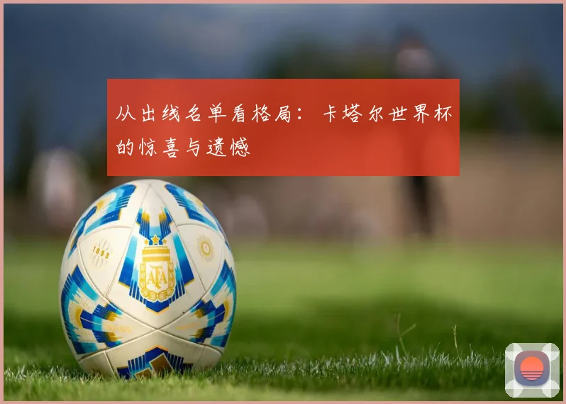 从出线名单看格局：卡塔尔世界杯的惊喜与遗憾