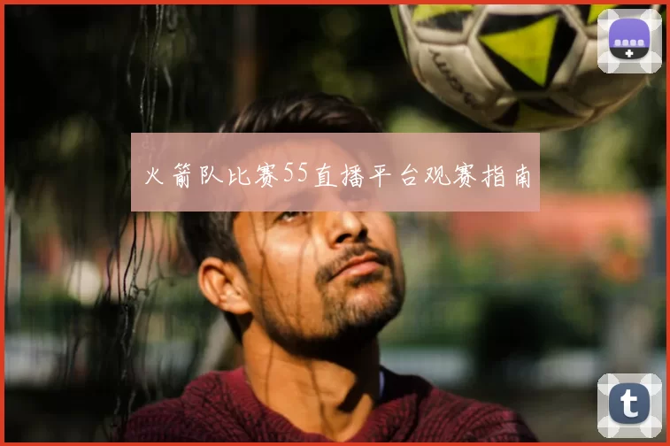 火箭队比赛55直播平台观赛指南