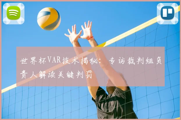 世界杯VAR技术揭秘:专访裁判组负责人解读关键判罚