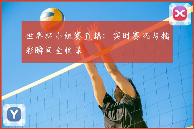 世界杯小组赛直播：实时赛况与精彩瞬间全收录