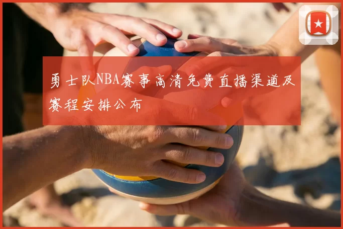 勇士队NBA赛事高清免费直播渠道及赛程安排公布