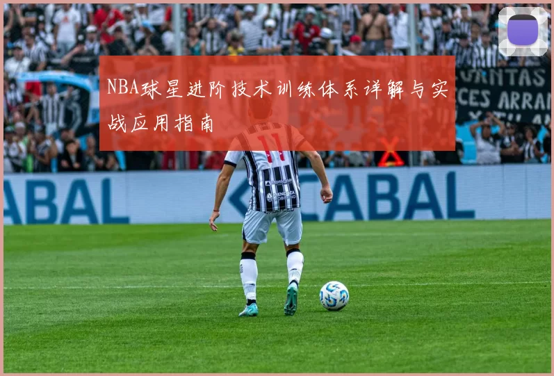 NBA球星进阶技术训练体系详解与实战应用指南
