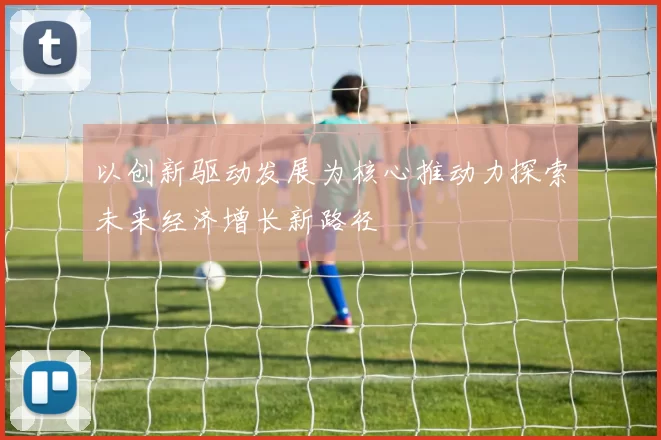 以创新驱动发展为核心推动力探索未来经济增长新路径