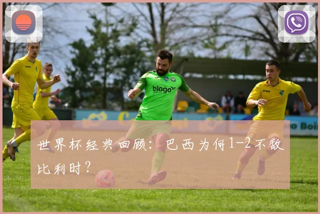 世界杯经典回顾：巴西为何1-2不敌比利时？