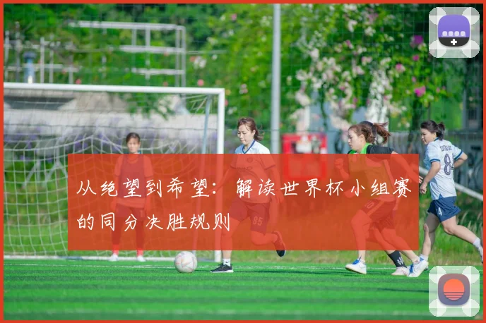 从绝望到希望：解读世界杯小组赛的同分决胜规则